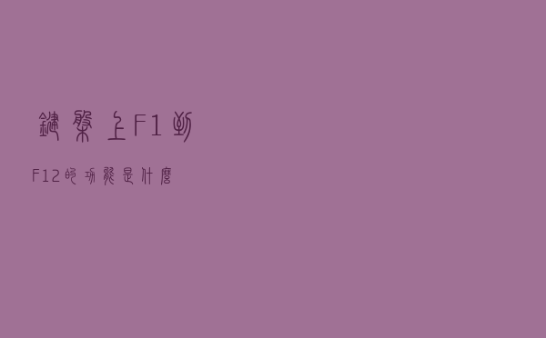 键盘上F1到F12的功能是什么？