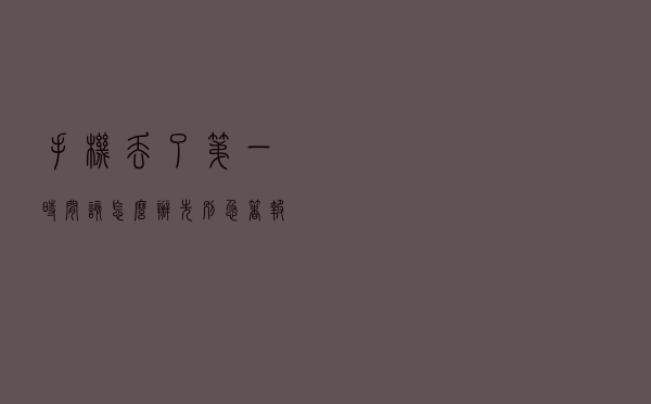 手机丢了第一时间该怎么办？先别急着报警先做这几步