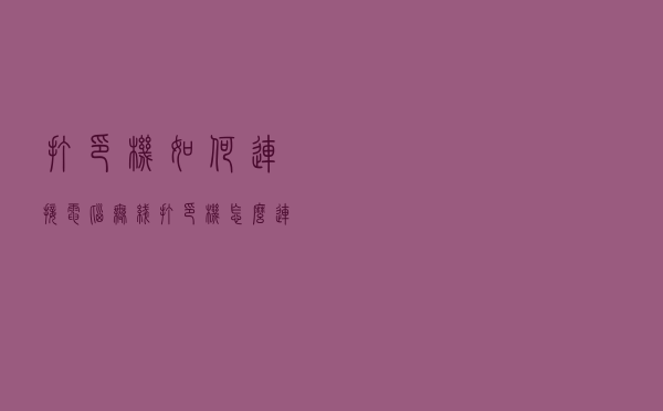 打印机如何连接电脑？无线打印机怎么连接无线路由器？