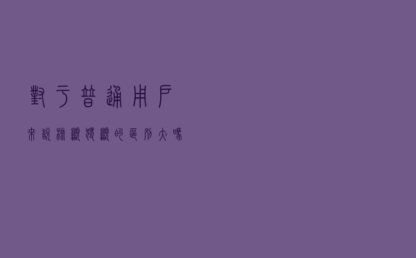 对于普通用户来说核显独显的区别大吗？