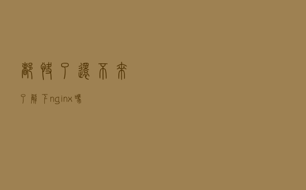 都快２０２１了，还不来了解下nginx吗？