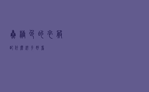 焦糖色的衣服配什么裤子好看