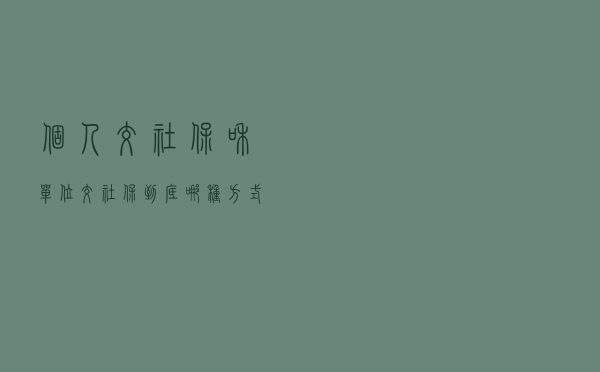 个人交社保和单位交社保，到底哪种方式更好？
