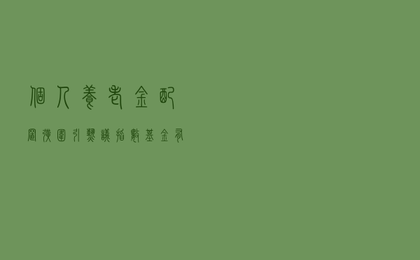 个人养老金配置扩围引热议 指数基金有望率先成为增配品种？