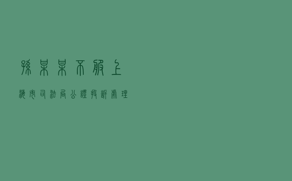孙某某不服上海市司法局公证投诉处理答复行政复议案