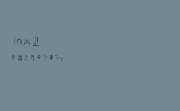 linux之间传文件命令之Rsync傻瓜式教程