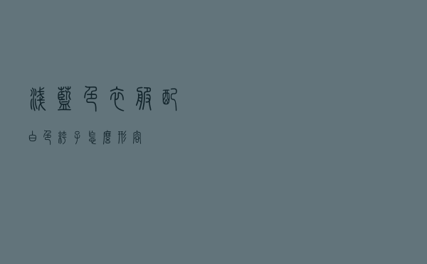 浅蓝色衣服配白色裤子怎么形容