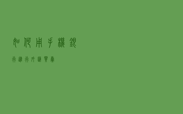 如何用手机银行进行外汇买卖？