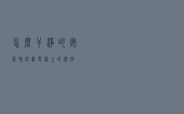 怎么干净的安装和卸载电脑上的软件