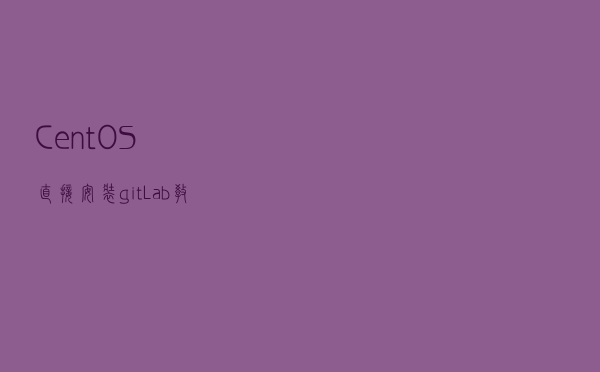CentOS直接安装gitLab教程