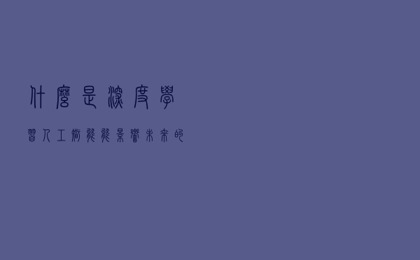 什么是深度学习？人工智能能影响未来的特点之一