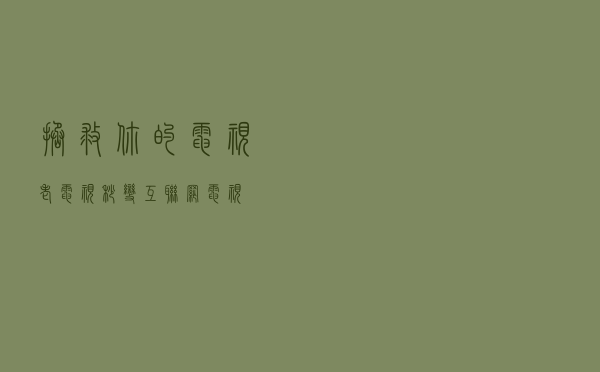 拯救你的电视，老电视秒变互联网电视