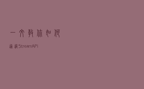 一文教你如何通过 Stream API 批量 Mock 数据