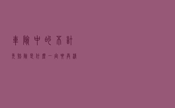 车险中的不计免赔险是什么？一定要弄清楚，不懂就要吃亏了