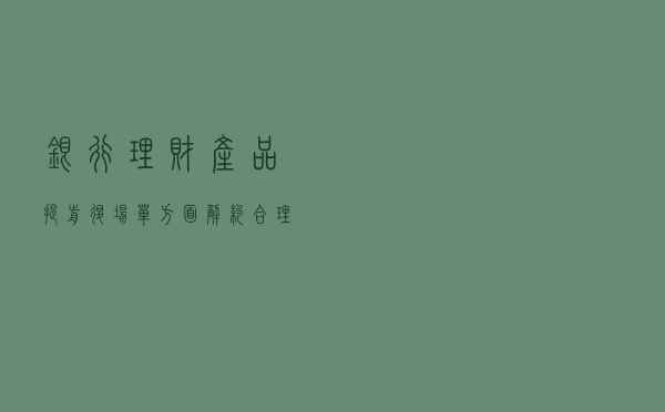 银行理财产品提前“退场”？单方面“解约”合理吗？