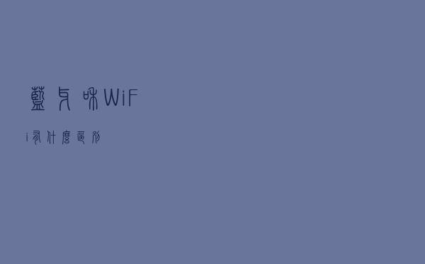 蓝牙和WiFi有什么区别？