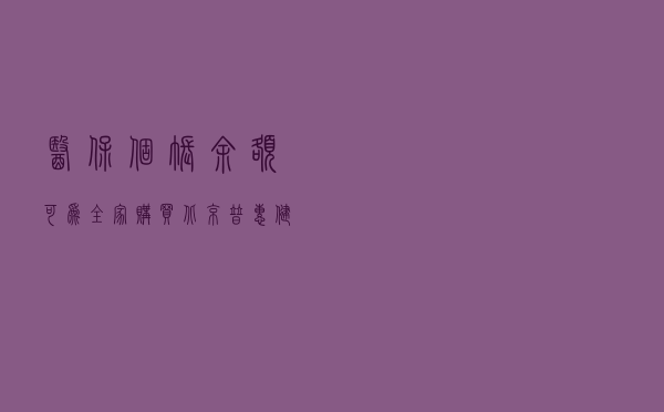 医保个账余额可为全家购买“北京普惠健康保”