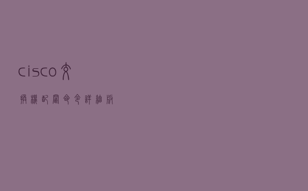 cisco交换机配置命令详细版