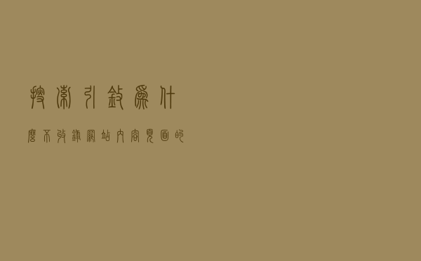 搜索引擎为什么不收录网站内容页面的原因有哪些？