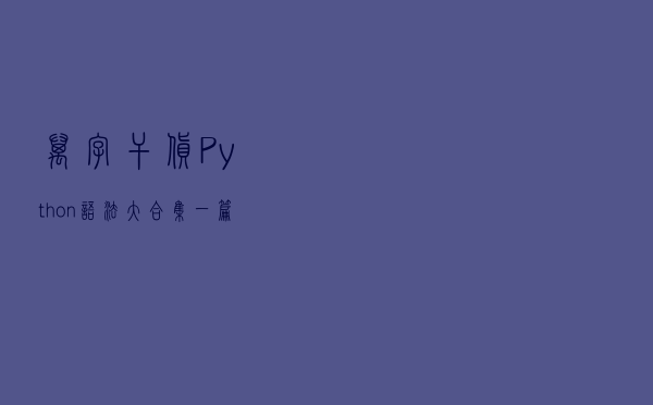 万字干货，Python语法大合集，一篇文章带你入门
