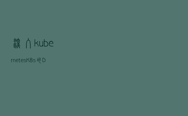 深入kubernetes：K8s的Deployment控制器