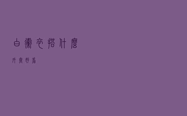 白卫衣搭什么外套好看