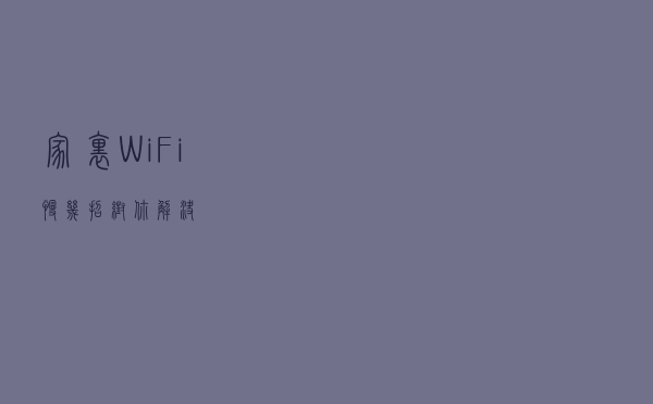 家里WiFi慢？几招帮你解决