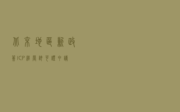 北京地区新政策《ICP经营许可证》申请条件降低啦