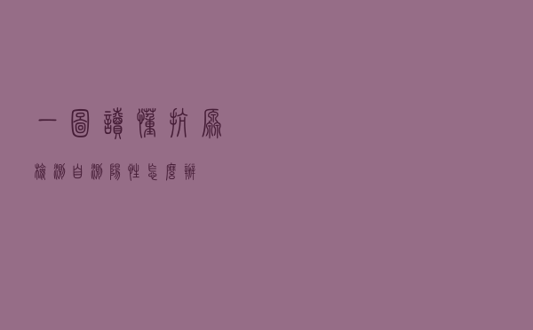一图读懂抗原检测：自测阳性怎么办？