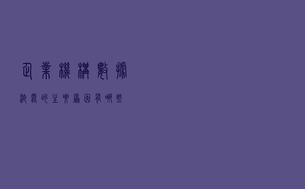 企业机构数据泄露的主要原因有哪些？
