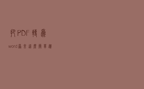 把PDF转为word，原来这么简单，遗憾自己知道太晚了