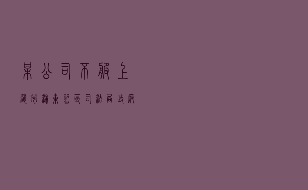 某公司不服上海市浦东新区司法局政府信息公开答复行政复议案