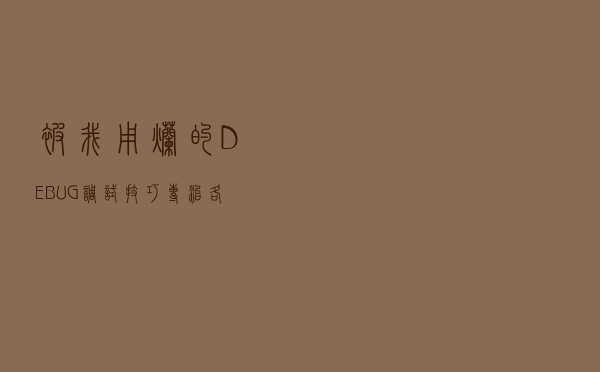 被我用烂的DEBUG调试技巧，专治各种搜索不到的问题