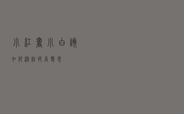 小红书小白该如何涨粉，提高变现？