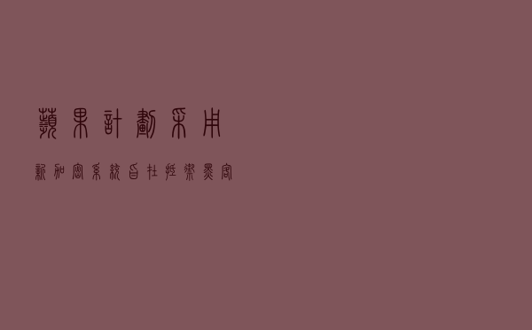 苹果计划采用新加密系统，旨在抵御黑客并保护iCloud数据
