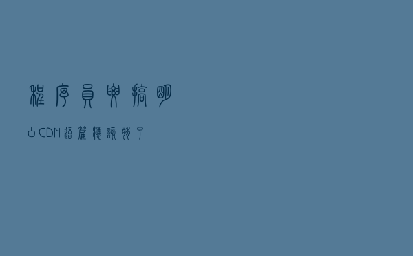 程序员要搞明白CDN，这篇应该够了