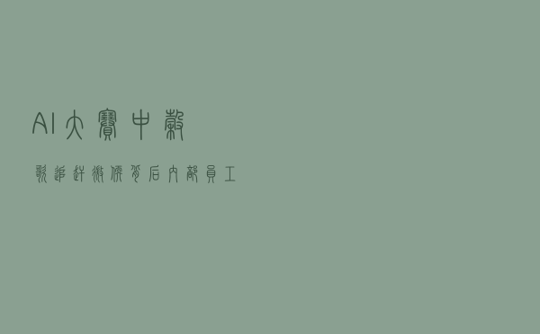 AI大赛中谷歌追赶微软背后：内部员工因伦理担忧曾试图阻止