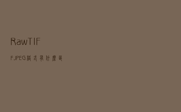 Raw\TIFF\JPEG 格式有什么区别，哪种更好用？
