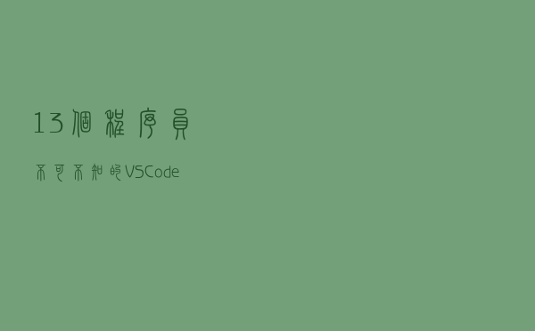 13个程序员不可不知的VSCode插件，工作效率提升10倍