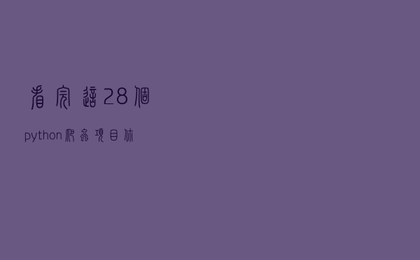 看完这28个python爬虫项目，你离爬虫高手就不远了，不够来找我
