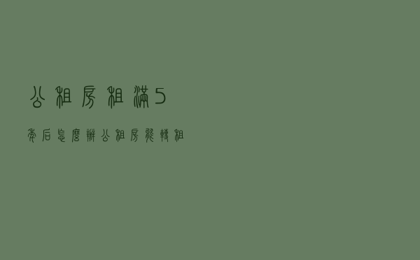 公租房租满5年后怎么办，公租房能转租吗？