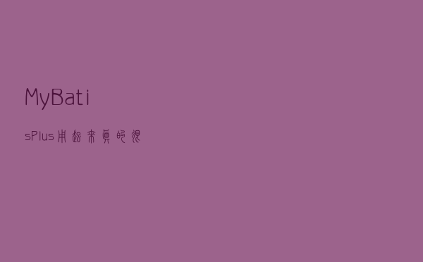 MyBatis-Plus 用起来真的很舒服