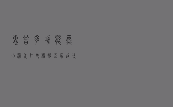 惠普多功能黑白激光打印机搬回家，这次可以彻底告别打印店了