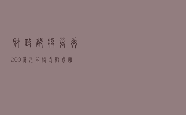 财政部将发行200亿元记账式附息国债
