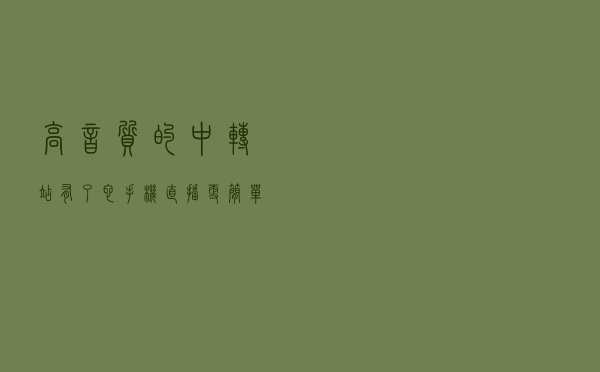高音质的中转站 有了它 手机直播更简单了