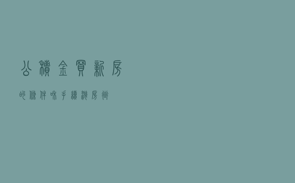 公积金买新房的条件和手续—淘房街