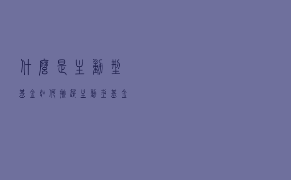 什么是主动型基金？如何挑选主动型基金？
