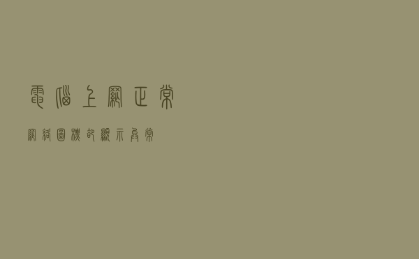 电脑上网正常，网络图标却显示异常？