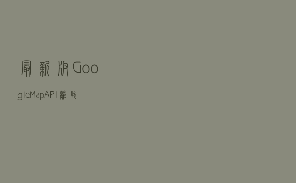 最新版 GoogleMap API 离线源码下载技术分享