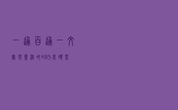一通百通，一文实现灵活的 K8S 基础架构
